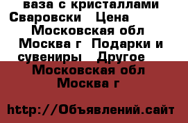 ваза с кристаллами Сваровски › Цена ­ 1 400 - Московская обл., Москва г. Подарки и сувениры » Другое   . Московская обл.,Москва г.